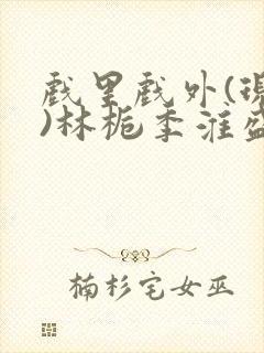 戏里戏外(现场)林栀季淮盛笔趣阁