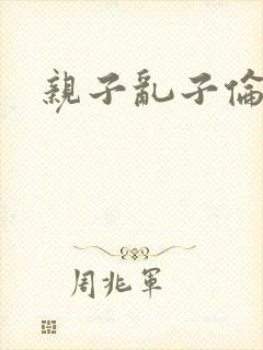 亲子乱子伦系列