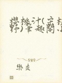 樱桃汁(宋枝江野)笔趣阁小说