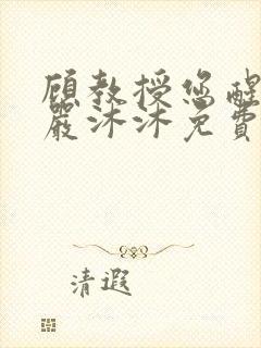 顾教授您醒了吗严沐沐免费阅读