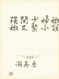 强开少妇嫩苞又嫩又紧小说