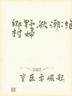 乡野欲潮:绝色村妇