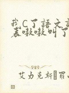 我C了语文课代表嗷嗷叫了一节课