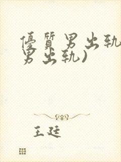 优质男出轨h(男出轨)