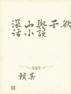 深山与子欲乱生活小说