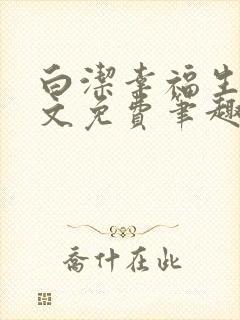 白洁幸福生活全文免费笔趣阁阅读