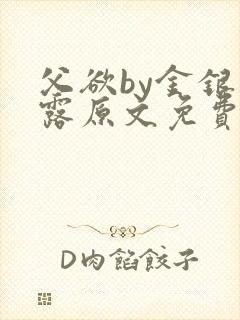 父欲by金银花露原文免费阅读笔趣阁