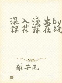 深入浅出by金银花露在线全文免费阅读