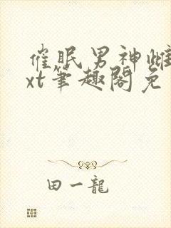 催眠男神雌堕txt笔趣阁免费