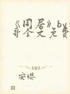 《同居》by东哥全文免费阅读