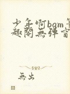 少年啊bgm笔趣阁无弹窗免费