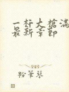 一杆大枪满屋扫最新章节