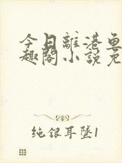 今日离港鱼宰笔趣阁小说免费阅读