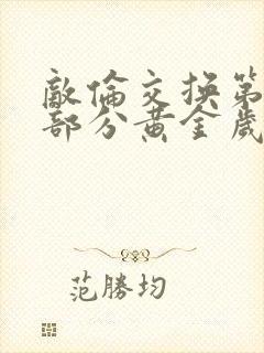 敌伦交换第11部分黄金岁月