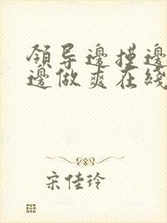 领导边摸边吃奶边做爽在线观看