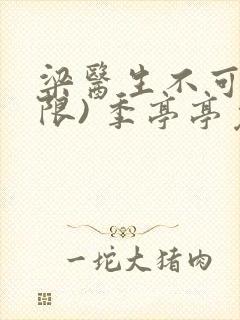 梁医生不可以(限) 季亭亭免费阅读