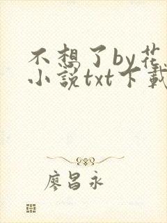 不想了by花卷小说txt下载