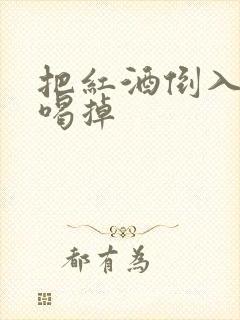 把红酒倒入b里喝掉