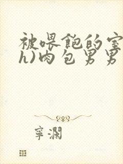 被喂饱的室友(h)肉包男男