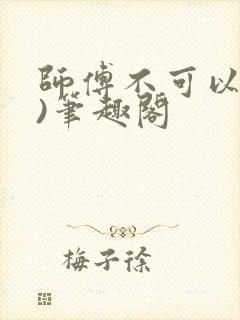 师傅不可以(限)笔趣阁