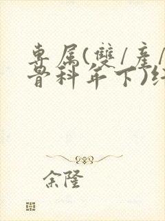 专属(双/产/骨科年下)纤仟