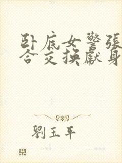 卧底女警张腿迎合交换献身