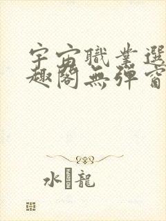 宇宙职业选手笔趣阁无弹窗无删减