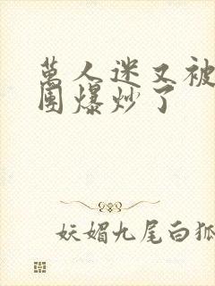 万人迷又被主角团爆炒了