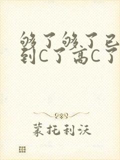 够了够了已经满到C了高C了