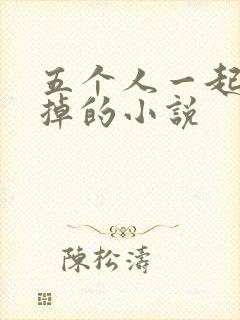 五个人一起会坏掉的小说