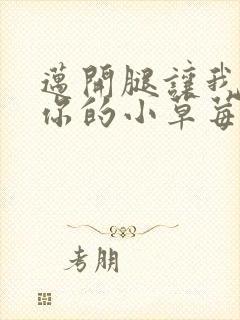 迈开腿让我看看你的小草莓