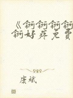 《锕锕锕锕锕锕锕好疼免费视频》