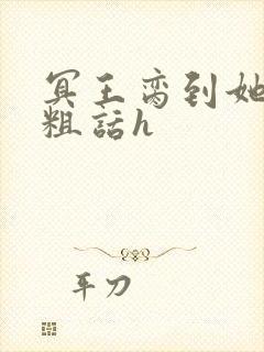 冥王脔到她哭h粗话h