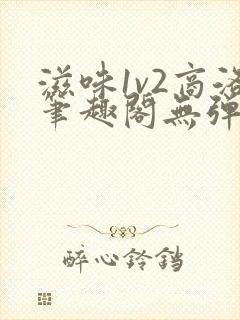 滋味1v2商洛笔趣阁无弹窗