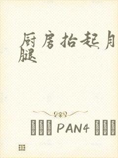 厨房抬起月月的腿