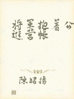 将军抱着公主走进营帐