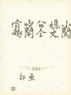 偷吃公媳小说笔趣阁全文阅读