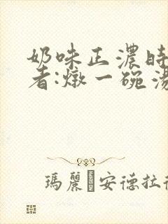 奶味正浓时 作者:炖一碗汤