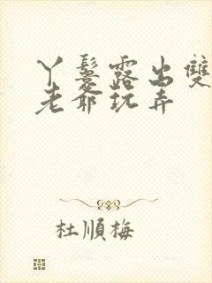 丫鬟露出双乳让老爷玩弄