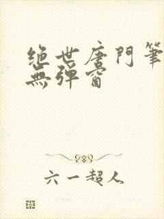 绝世唐门笔趣阁无弹窗