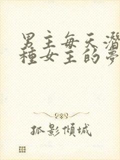 男主每天潜入各种女主的梦里小说