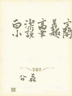 白洁高义完整版小说笔趣阁在线阅读