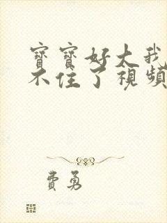 宝宝好大我都握不住了视频