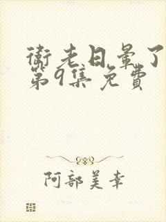 卫老日晕了淑蓉第9集免费