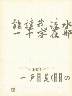 能让我流水水的一千字在哪看