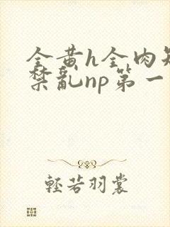 全黄h全肉短篇禁乱np第一次