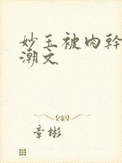 妙玉被肉干高H潮文