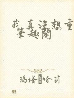 我真没想重生啊 笔趣阁