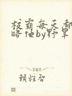 校霸每天都想攻略他by野旱烟