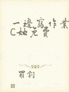 一边写作业一边C她免费